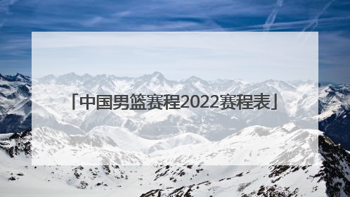 「中国男篮赛程2022赛程表」中国男篮亚锦赛2022赛程表