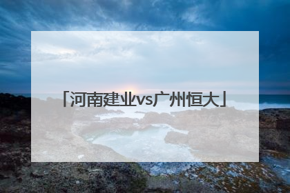 「河南建业vs广州恒大」河南建业VS广州恒大预测