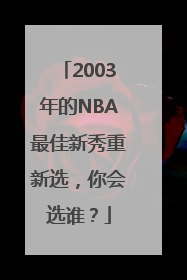 2003年的NBA最佳新秀重新选，你会选谁？