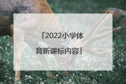 「2022小学体育新课标内容」小学体育新课标课程标准2022