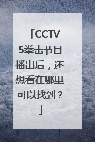CCTV5拳击节目播出后，还想看在哪里可以找到？