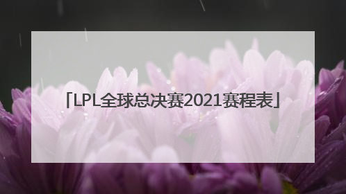 「LPL全球总决赛2021赛程表」lpl全球总决赛2021赛程表八强