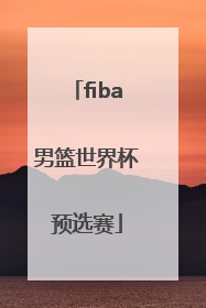 「fiba男篮世界杯预选赛」fiba男篮世界杯预选赛比赛推荐