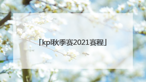 「kpl秋季赛2021赛程」kpl秋季赛2021赛程季后赛